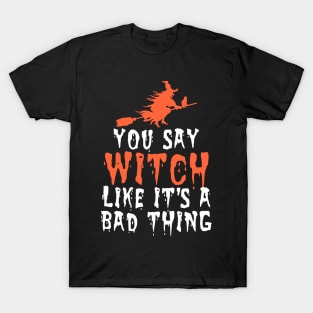 You say witch like it's a bad thing T-Shirt